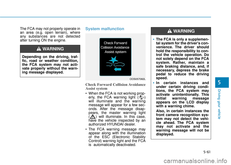 Hyundai Kona 2019 Owners Manual 5-61
Driving your vehicle
The FCA may not properly operate in
an area (e.g. open terrain), where
any substances are not detected
after turning ON the engine.System malfunction
Check Forward Collision Hyundai Kona 2019 Owners Manual 5-61
Driving your vehicle
The FCA may not properly operate in
an area (e.g. open terrain), where
any substances are not detected
after turning ON the engine.System malfunction
Check Forward Collision