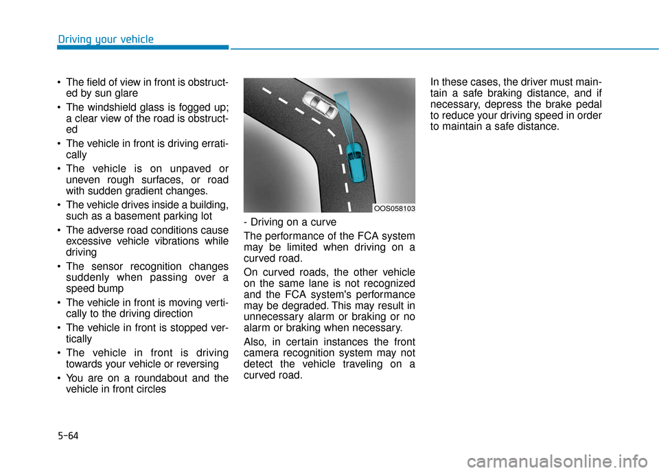 Hyundai Kona 2019  Owners Manual 5-64
 The field of view in front is obstruct-ed by sun glare
 The windshield glass is fogged up; a clear view of the road is obstruct-
ed
 The vehicle in front is driving errati- cally
 The vehicle is