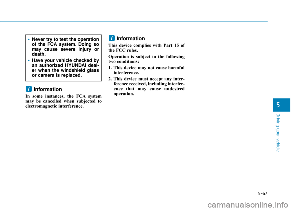 Hyundai Kona 2019 Owners Manual 5-67
Driving your vehicle
Information
In some instances, the FCA system
may be cancelled when subjected to
electromagnetic interference.
Information
This device complies with Part 15 of
the FCC rules Hyundai Kona 2019 Owners Manual 5-67
Driving your vehicle
Information
In some instances, the FCA system
may be cancelled when subjected to
electromagnetic interference.
Information
This device complies with Part 15 of
the FCC rules