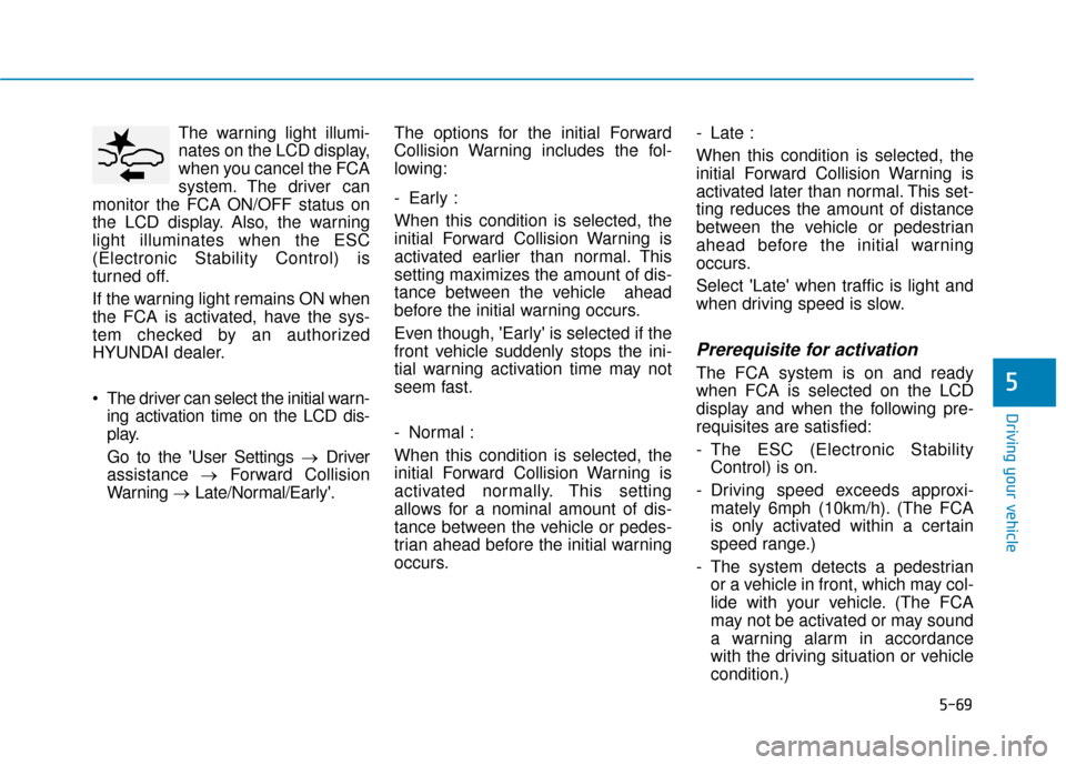 Hyundai Kona 2019  Owners Manual 5-69
Driving your vehicle
5
The warning light illumi-
nates on the LCD display,
when you cancel the FCA
system. The driver can
monitor the FCA ON/OFF status on
the LCD display. Also, the warning
light