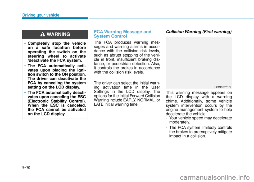 Hyundai Kona 2019  Owners Manual 5-70
Driving your vehicle
FCA Warning Message and
System Control
The FCA produces warning mes-
sages and warning alarms in accor-
dance with the collision risk levels,
such as abrupt stopping of the v