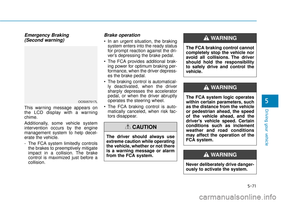 Hyundai Kona 2019 User Guide 5-71
Driving your vehicle
5
Emergency Braking(Second warning)
This warning message appears on
the LCD display with a warning
chime.
Additionally, some vehicle system
intervention occurs by the engine
