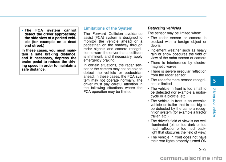 Hyundai Kona 2019 Owners Manual 5-75
Driving your vehicle
5
Limitations of the System
The Forward Collision avoidance
assist (FCA) system is designed to
monitor the vehicle ahead or a
pedestrian on the roadway through
radar signals Hyundai Kona 2019 Owners Manual 5-75
Driving your vehicle
5
Limitations of the System
The Forward Collision avoidance
assist (FCA) system is designed to
monitor the vehicle ahead or a
pedestrian on the roadway through
radar signals