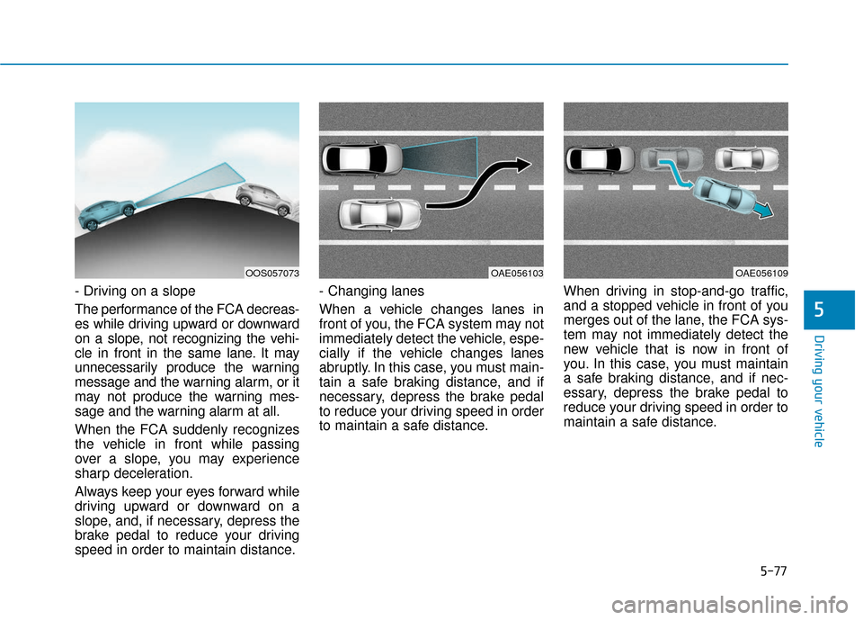 Hyundai Kona 2019 Owners Manual 5-77
Driving your vehicle
5
- Driving on a slope
The performance of the FCA decreas-
es while driving upward or downward
on a slope, not recognizing the vehi-
cle in front in the same lane. It may
unn Hyundai Kona 2019 Owners Manual 5-77
Driving your vehicle
5
- Driving on a slope
The performance of the FCA decreas-
es while driving upward or downward
on a slope, not recognizing the vehi-
cle in front in the same lane. It may
unn
