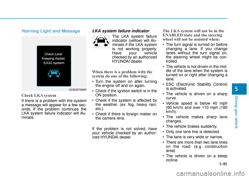 Hyundai Kona 2019 Owners Manual 5-85
Driving your vehicle
5
Warning Light and Message
Check LKA system
If there is a problem with the system
a message will appear for a few sec-
onds. If the problem continues the
LKA system failure Hyundai Kona 2019 Owners Manual 5-85
Driving your vehicle
5
Warning Light and Message
Check LKA system
If there is a problem with the system
a message will appear for a few sec-
onds. If the problem continues the
LKA system failure