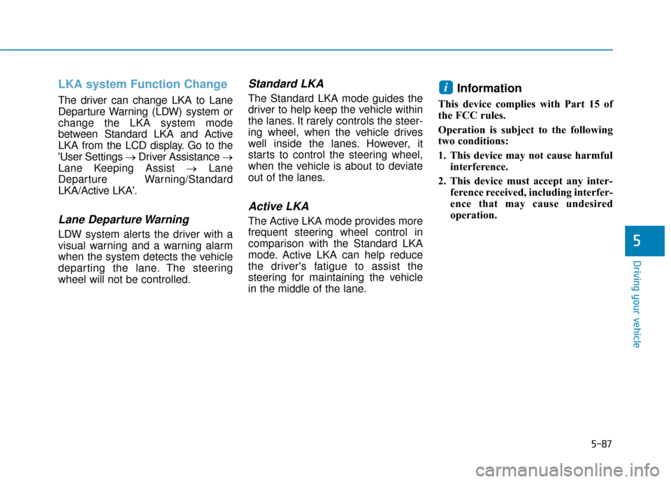 Hyundai Kona 2019 Owners Manual 5-87
Driving your vehicle
5
LKA system Function Change
The driver can change LKA to Lane
Departure Warning (LDW) system or
change the LKA system mode
between Standard LKA and Active
LKA from the LCD Hyundai Kona 2019 Owners Manual 5-87
Driving your vehicle
5
LKA system Function Change
The driver can change LKA to Lane
Departure Warning (LDW) system or
change the LKA system mode
between Standard LKA and Active
LKA from the LCD