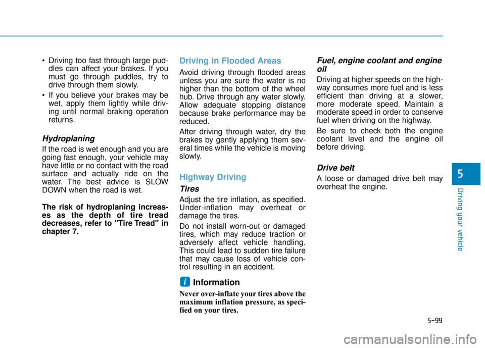 Hyundai Kona 2019  Owners Manual  Driving too fast through large pud-dles can affect your brakes. If you
must go through puddles, try to
drive through them slowly.
 If you believe your brakes may be wet, apply them lightly while driv