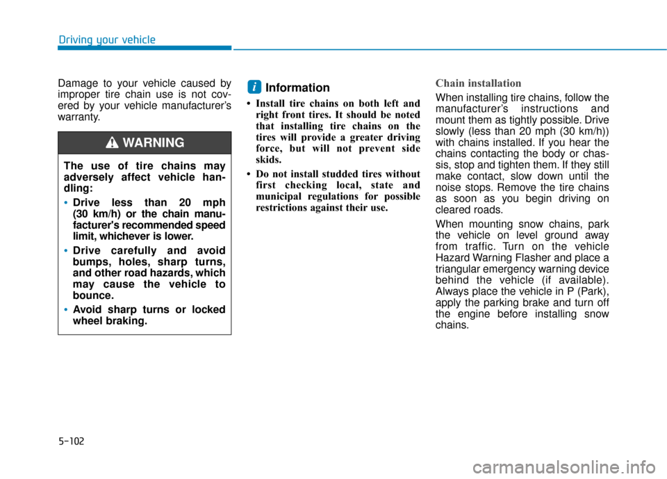 Hyundai Kona 2019 Owners Manual Damage to your vehicle caused by
improper tire chain use is not cov-
ered by your vehicle manufacturer’s
warranty.Information
• Install tire chains on both left andright front tires. It should be Hyundai Kona 2019 Owners Manual Damage to your vehicle caused by
improper tire chain use is not cov-
ered by your vehicle manufacturer’s
warranty.Information
• Install tire chains on both left andright front tires. It should be