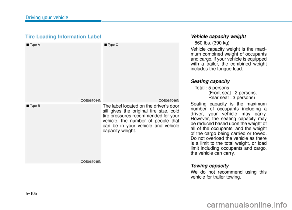 Hyundai Kona 2019 Owners Manual Tire Loading Information LabelVehicle capacity weight
860 lbs. (390 kg)
Vehicle capacity weight is the maxi-
mum combined weight of occupants
and cargo. If your vehicle is equipped
with a trailer, the Hyundai Kona 2019 Owners Manual Tire Loading Information LabelVehicle capacity weight
860 lbs. (390 kg)
Vehicle capacity weight is the maxi-
mum combined weight of occupants
and cargo. If your vehicle is equipped
with a trailer, the
