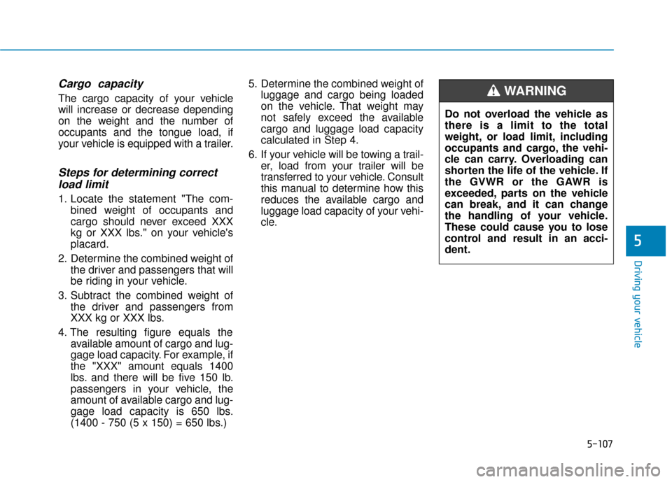 Hyundai Kona 2019 Owners Manual Cargo capacity
The cargo capacity of your vehicle
will increase or decrease depending
on the weight and the number of
occupants and the tongue load, if
your vehicle is equipped with a trailer.
Steps Hyundai Kona 2019 Owners Manual Cargo capacity
The cargo capacity of your vehicle
will increase or decrease depending
on the weight and the number of
occupants and the tongue load, if
your vehicle is equipped with a trailer.
Steps