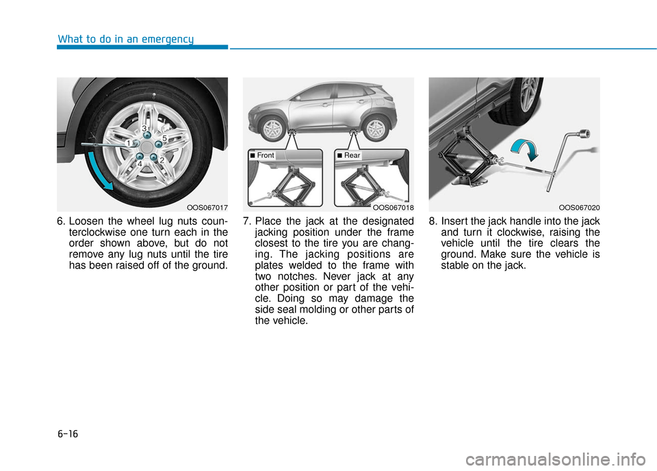Hyundai Kona 2019 Owners Manual 6-16
What to do in an emergency
6. Loosen the wheel lug nuts coun- terclockwise one turn each in the
order shown above, but do not
remove any lug nuts until the tire
has been raised off of the ground. Hyundai Kona 2019 Owners Manual 6-16
What to do in an emergency
6. Loosen the wheel lug nuts coun- terclockwise one turn each in the
order shown above, but do not
remove any lug nuts until the tire
has been raised off of the ground.