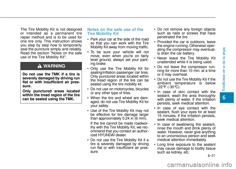 Hyundai Kona 2019 Owners Manual 6-21
What to do in an emergency
The Tire Mobility Kit is not designed
or intended as a permanent tire
repair method and is to be used for
one tire only. This instruction shows
you step by step how to Hyundai Kona 2019 Owners Manual 6-21
What to do in an emergency
The Tire Mobility Kit is not designed
or intended as a permanent tire
repair method and is to be used for
one tire only. This instruction shows
you step by step how to
