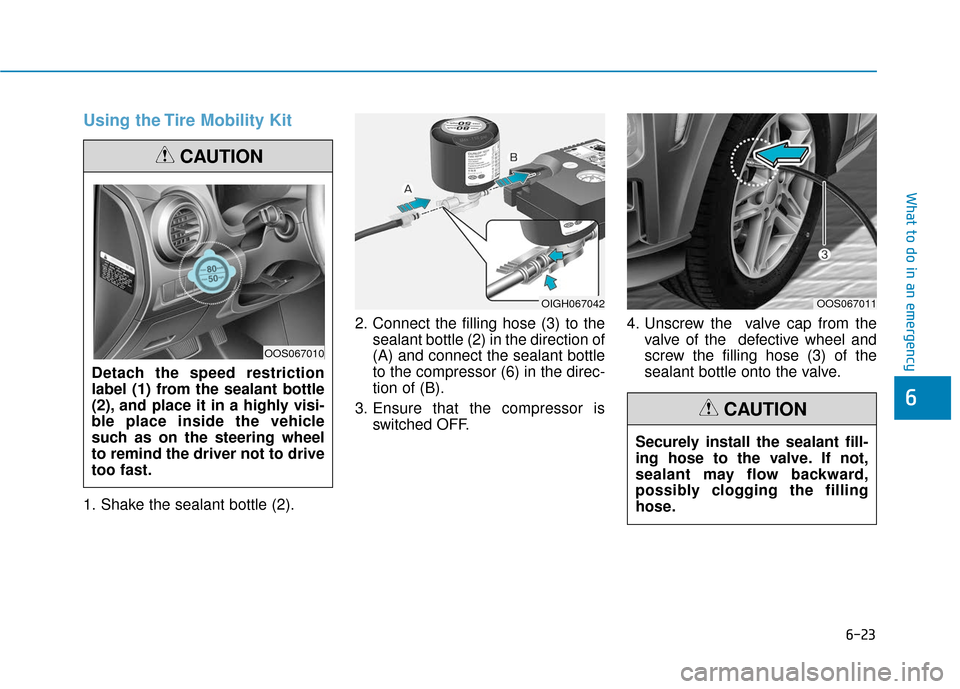 Hyundai Kona 2019 Owners Manual 6-23
What to do in an emergency
Using the Tire Mobility Kit
1. Shake the sealant bottle (2).2. Connect the filling hose (3) to the
sealant bottle (2) in the direction of
(A) and connect the sealant bo Hyundai Kona 2019 Owners Manual 6-23
What to do in an emergency
Using the Tire Mobility Kit
1. Shake the sealant bottle (2).2. Connect the filling hose (3) to the
sealant bottle (2) in the direction of
(A) and connect the sealant bo