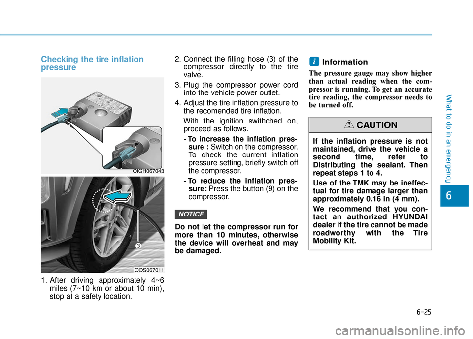 Hyundai Kona 2019 Owners Manual 6-25
What to do in an emergency
Checking the tire inflation
pressure
1. After driving approximately 4~6miles (7~10 km or about 10 min),
stop at a safety location. 2. Connect the filling hose (3) of th Hyundai Kona 2019 Owners Manual 6-25
What to do in an emergency
Checking the tire inflation
pressure
1. After driving approximately 4~6miles (7~10 km or about 10 min),
stop at a safety location. 2. Connect the filling hose (3) of th