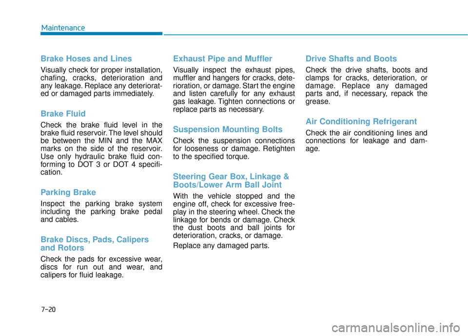 Hyundai Kona 2019 Owners Manual 7-20
Maintenance
Brake Hoses and Lines
Visually check for proper installation,
chafing, cracks, deterioration and
any leakage. Replace any deteriorat-
ed or damaged parts immediately.
Brake Fluid
Che Hyundai Kona 2019 Owners Manual 7-20
Maintenance
Brake Hoses and Lines
Visually check for proper installation,
chafing, cracks, deterioration and
any leakage. Replace any deteriorat-
ed or damaged parts immediately.
Brake Fluid
Che
