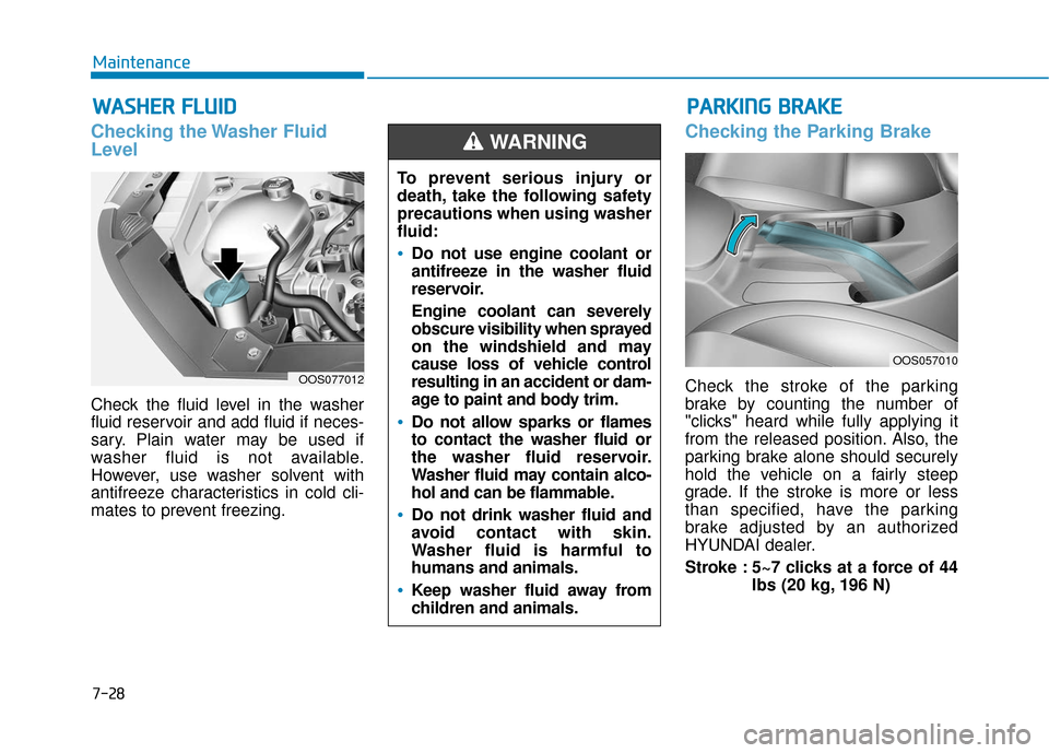 Hyundai Kona 2019  Owners Manual 7-28
Maintenance
W
WA
AS
SH
H E
ER
R  
 F
F L
LU
U I
ID
D
Checking the Washer Fluid
Level
Check the fluid level in the washer
fluid reservoir and add fluid if neces-
sary. Plain water may be used if
w