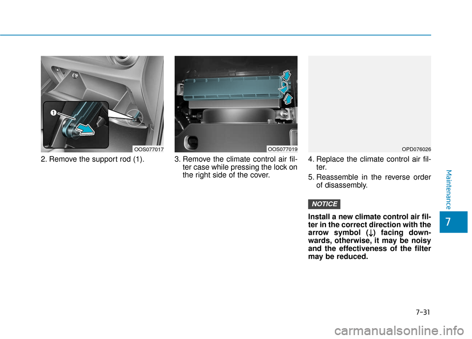 Hyundai Kona 2019 Owners Manual 7-31
7
Maintenance
2. Remove the support rod (1). 3. Remove the climate control air fil-ter case while pressing the lock on
the right side of the cover.4. Replace the climate control air fil-
ter.
5. Hyundai Kona 2019 Owners Manual 7-31
7
Maintenance
2. Remove the support rod (1). 3. Remove the climate control air fil-ter case while pressing the lock on
the right side of the cover.4. Replace the climate control air fil-
ter.
5.