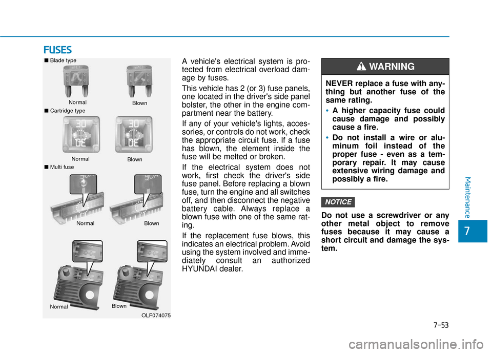 Hyundai Kona 2019  Owners Manual 7-53
7
Maintenance
F
FU
U S
SE
E S
S
A vehicles electrical system is pro-
tected from electrical overload dam-
age by fuses.
This vehicle has 2 (or 3) fuse panels,
one located in the drivers side pa