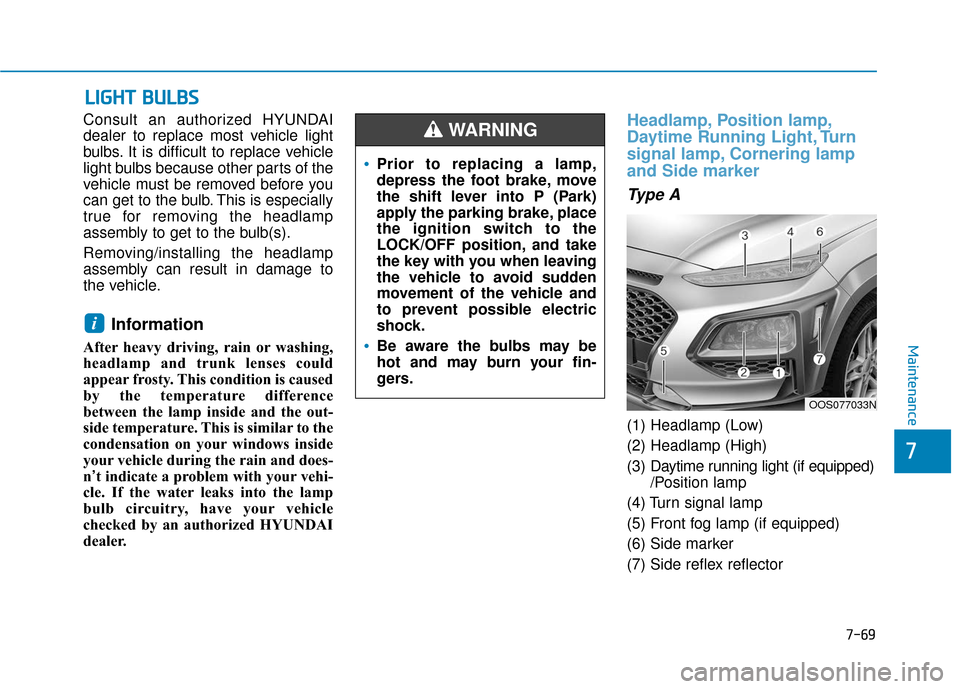 Hyundai Kona 2019  Owners Manual 7-69
7
Maintenance
L
LI
IG
G H
H T
T 
 B
B U
U L
LB
B S
S
Consult an authorized HYUNDAI
dealer to replace most vehicle light
bulbs. It is difficult to replace vehicle
light bulbs because other parts o