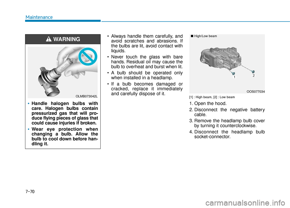 Hyundai Kona 2019  Owners Manual 7-70
Maintenance Always handle them carefully, andavoid scratches and abrasions. If
the bulbs are lit, avoid contact with
liquids.
 Never touch the glass with bare hands. Residual oil may cause the
bu