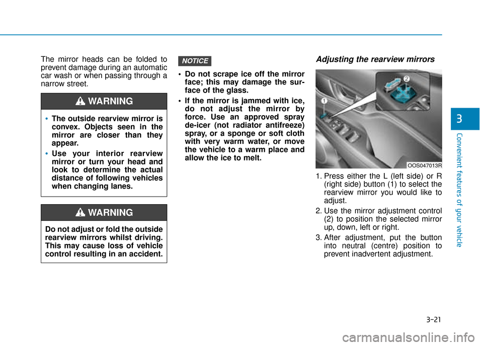 Hyundai Kona 2019 Owners Manual - RHD (UK, Australia) 3-21
Convenient features of your vehicle
3
The mirror heads can be folded to
prevent damage during an automatic
car wash or when passing through a
narrow street. Do not scrape ice off the mirror
face; Hyundai Kona 2019 Owners Manual - RHD (UK, Australia) 3-21
Convenient features of your vehicle
3
The mirror heads can be folded to
prevent damage during an automatic
car wash or when passing through a
narrow street. Do not scrape ice off the mirror
face;