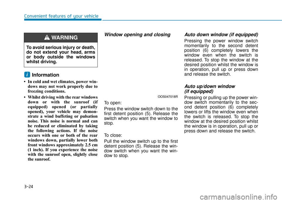 Hyundai Kona 2019 Owners Manual - RHD (UK, Australia) 3-24
Convenient features of your vehicle
Information
• In cold and wet climates, power win-dows may not work properly due to
freezing conditions.
• Whilst driving with the rear windows down or wi Hyundai Kona 2019 Owners Manual - RHD (UK, Australia) 3-24
Convenient features of your vehicle
Information
• In cold and wet climates, power win-dows may not work properly due to
freezing conditions.
• Whilst driving with the rear windows down or wi