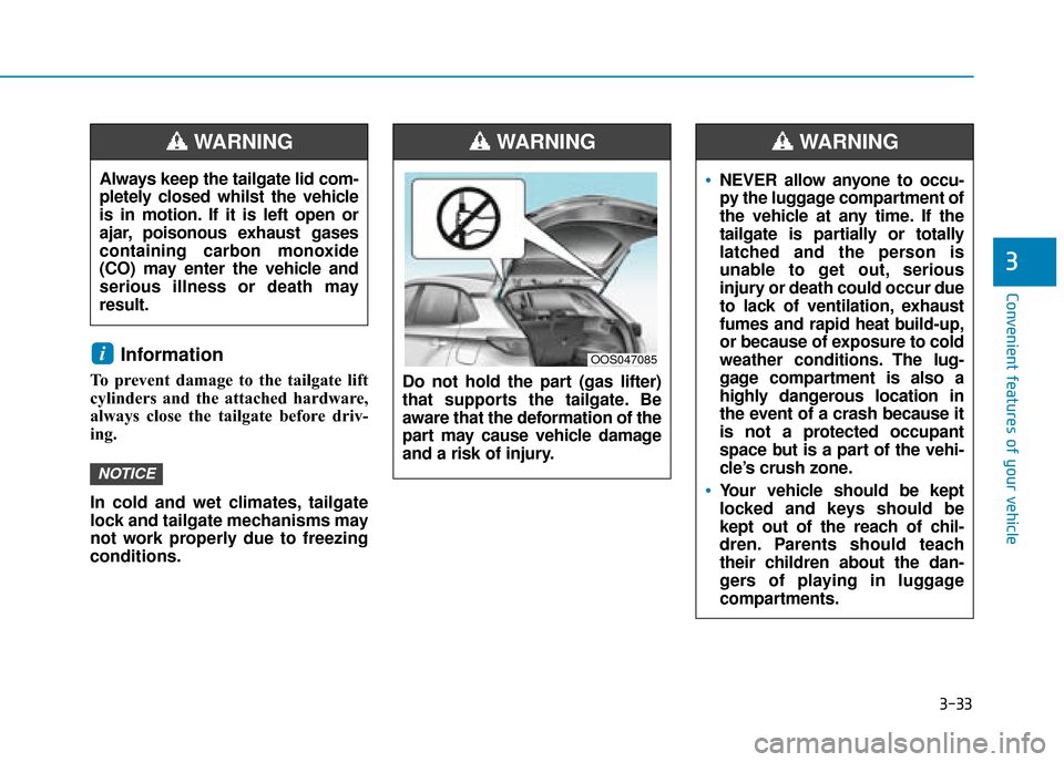 Hyundai Kona 2019 Owners Manual - RHD (UK, Australia) 3-33
Convenient features of your vehicle
3
Information
To prevent damage to the tailgate lift
cylinders and the attached hardware,
always close the tailgate before driv-
ing.
In cold and wet climates Hyundai Kona 2019 Owners Manual - RHD (UK, Australia) 3-33
Convenient features of your vehicle
3
Information
To prevent damage to the tailgate lift
cylinders and the attached hardware,
always close the tailgate before driv-
ing.
In cold and wet climates