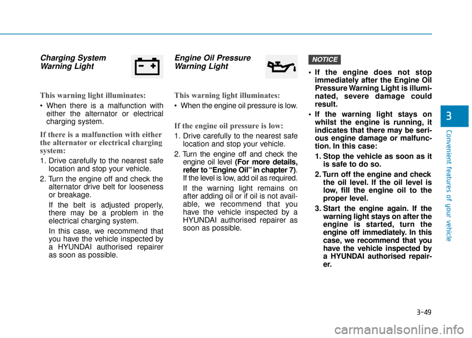 Hyundai Kona 2019 Owners Manual - RHD (UK, Australia) 3-49
Convenient features of your vehicle
3
Charging SystemWarning Light
This warning light illuminates:
When there is a malfunction with
either the alternator or electrical
charging system.
If there Hyundai Kona 2019 Owners Manual - RHD (UK, Australia) 3-49
Convenient features of your vehicle
3
Charging SystemWarning Light
This warning light illuminates:
When there is a malfunction with
either the alternator or electrical
charging system.
If there