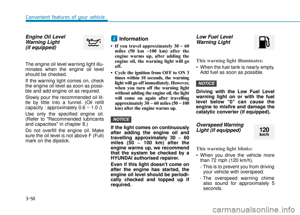 Hyundai Kona 2019 Owners Manual - RHD (UK, Australia) 3-50
Convenient features of your vehicle
Engine Oil LevelWarning Light(if equipped)
The engine oil level warning light illu-
minates when the engine oil level
should be checked.
If the warning light c Hyundai Kona 2019 Owners Manual - RHD (UK, Australia) 3-50
Convenient features of your vehicle
Engine Oil LevelWarning Light(if equipped)
The engine oil level warning light illu-
minates when the engine oil level
should be checked.
If the warning light c