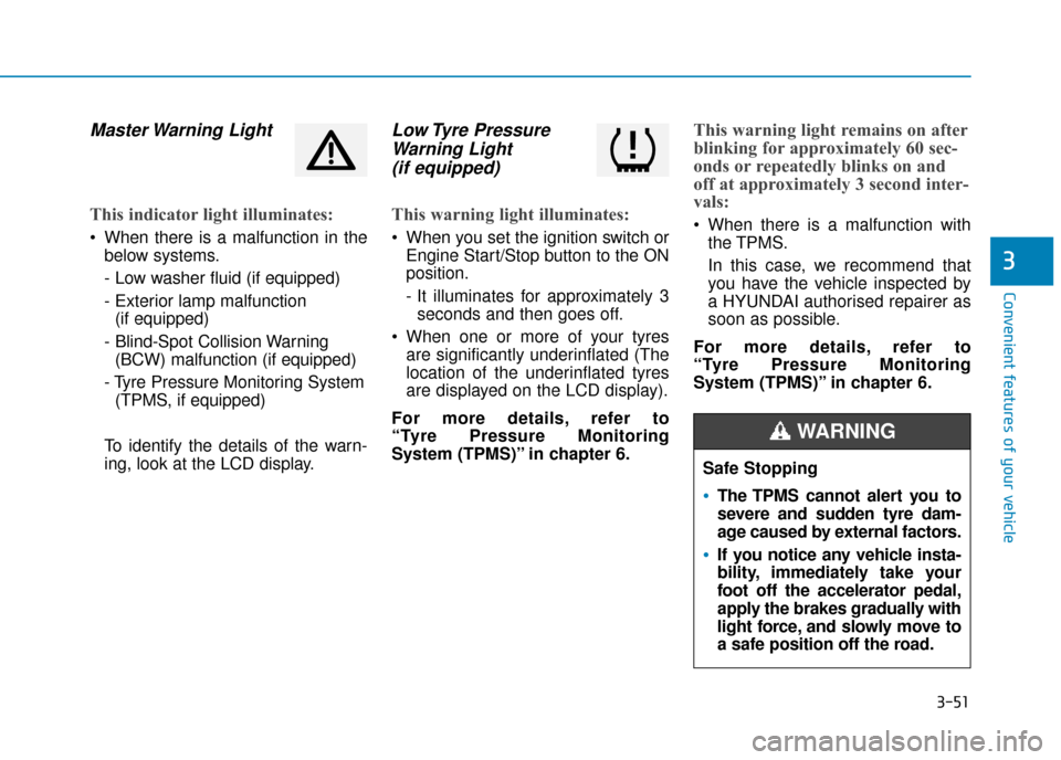 Hyundai Kona 2019 Owners Manual - RHD (UK, Australia) 3-51
Convenient features of your vehicle
3
Master Warning Light
This indicator light illuminates:
When there is a malfunction in thebelow systems.
- Low washer fluid (if equipped)
- Exterior lamp ma Hyundai Kona 2019 Owners Manual - RHD (UK, Australia) 3-51
Convenient features of your vehicle
3
Master Warning Light
This indicator light illuminates:
When there is a malfunction in thebelow systems.
- Low washer fluid (if equipped)
- Exterior lamp ma