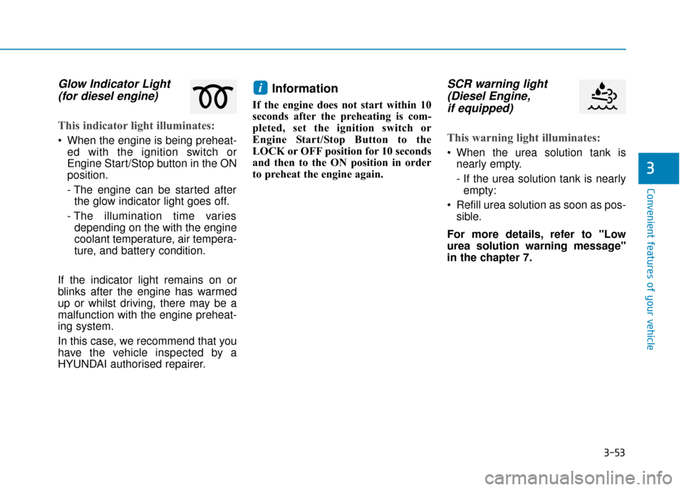 Hyundai Kona 2019 Owners Manual - RHD (UK, Australia) 3-53
Convenient features of your vehicle
Glow Indicator Light(for diesel engine)
This indicator light illuminates:
When the engine is being preheat-
ed with the ignition switch or
Engine Start/Stop b Hyundai Kona 2019 Owners Manual - RHD (UK, Australia) 3-53
Convenient features of your vehicle
Glow Indicator Light(for diesel engine)
This indicator light illuminates:
When the engine is being preheat-
ed with the ignition switch or
Engine Start/Stop b