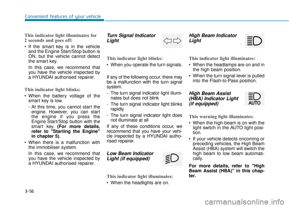 Hyundai Kona 2019   - RHD (UK, Australia) Service Manual 3-56
Convenient features of your vehicle
This indicator light illuminates for
2 seconds and goes off:
 If the smart key is in the vehicleand the Engine Start/Stop button is
ON, but the vehicle cannot 