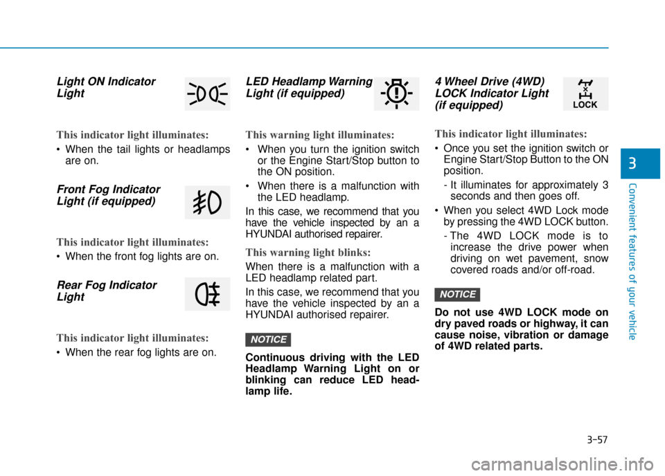 Hyundai Kona 2019   - RHD (UK, Australia) Service Manual 3-57
Convenient features of your vehicle
3
Light ON IndicatorLight
This indicator light illuminates:
 When the tail lights or headlamps
are on.
Front Fog IndicatorLight (if equipped)
This indicator li