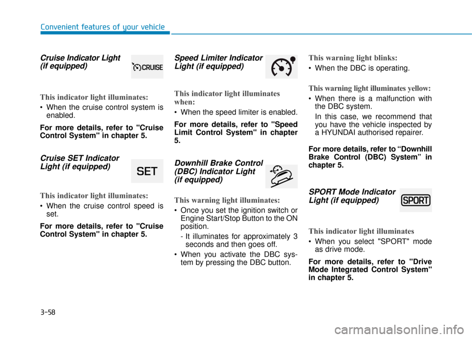 Hyundai Kona 2019 Owners Manual - RHD (UK, Australia) 3-58
Convenient features of your vehicle
Cruise Indicator Light
(if equipped)
This indicator light illuminates:
When the cruise control system is
enabled.
For more details, refer to "Cruise
Control S Hyundai Kona 2019 Owners Manual - RHD (UK, Australia) 3-58
Convenient features of your vehicle
Cruise Indicator Light
(if equipped)
This indicator light illuminates:
When the cruise control system is
enabled.
For more details, refer to "Cruise
Control S