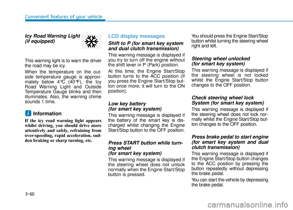Hyundai Kona 2019 Owners Manual - RHD (UK, Australia) 3-60
Convenient features of your vehicle
Icy Road Warning Light(if equipped)
This warning light is to warn the driver
the road may be icy.
When the temperature on the out-
side temperature gauge is ap Hyundai Kona 2019 Owners Manual - RHD (UK, Australia) 3-60
Convenient features of your vehicle
Icy Road Warning Light(if equipped)
This warning light is to warn the driver
the road may be icy.
When the temperature on the out-
side temperature gauge is ap
