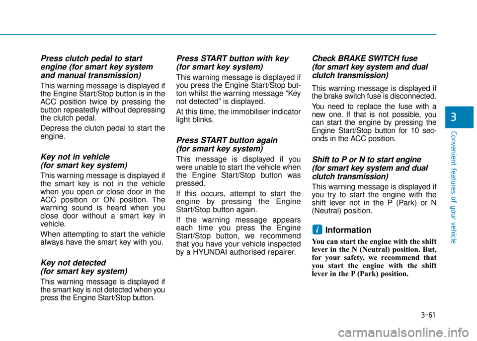 Hyundai Kona 2019 Owners Manual - RHD (UK, Australia) 3-61
Convenient features of your vehicle
3
Press clutch pedal to startengine (for smart key systemand manual transmission)
This warning message is displayed if
the Engine Start/Stop button is in the
A Hyundai Kona 2019 Owners Manual - RHD (UK, Australia) 3-61
Convenient features of your vehicle
3
Press clutch pedal to startengine (for smart key systemand manual transmission)
This warning message is displayed if
the Engine Start/Stop button is in the
A