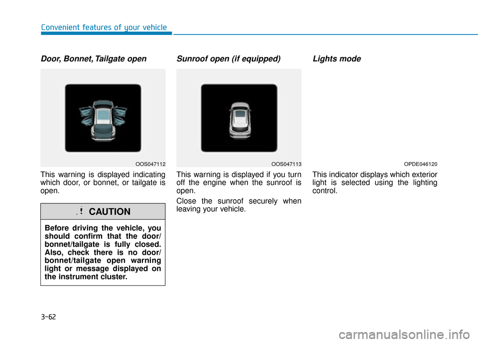 Hyundai Kona 2019 Owners Manual - RHD (UK, Australia) 3-62
Convenient features of your vehicle
Door, Bonnet, Tailgate open
This warning is displayed indicating
which door, or bonnet, or tailgate is
open.
Sunroof open (if equipped)
This warning is display Hyundai Kona 2019 Owners Manual - RHD (UK, Australia) 3-62
Convenient features of your vehicle
Door, Bonnet, Tailgate open
This warning is displayed indicating
which door, or bonnet, or tailgate is
open.
Sunroof open (if equipped)
This warning is display