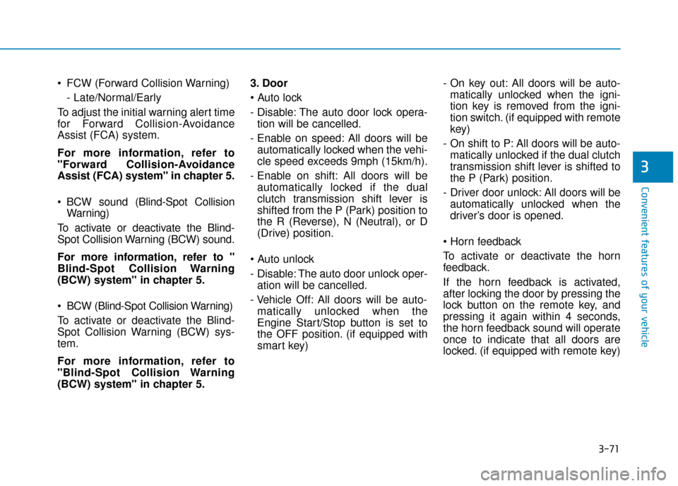 Hyundai Kona 2019 Owners Manual - RHD (UK, Australia) 3-71
Convenient features of your vehicle
3
FCW (Forward Collision Warning)- Late/Normal/Early
To adjust the initial warning alert time
for Forward Collision-Avoidance
Assist (FCA) system.
For more in Hyundai Kona 2019 Owners Manual - RHD (UK, Australia) 3-71
Convenient features of your vehicle
3
FCW (Forward Collision Warning)- Late/Normal/Early
To adjust the initial warning alert time
for Forward Collision-Avoidance
Assist (FCA) system.
For more in