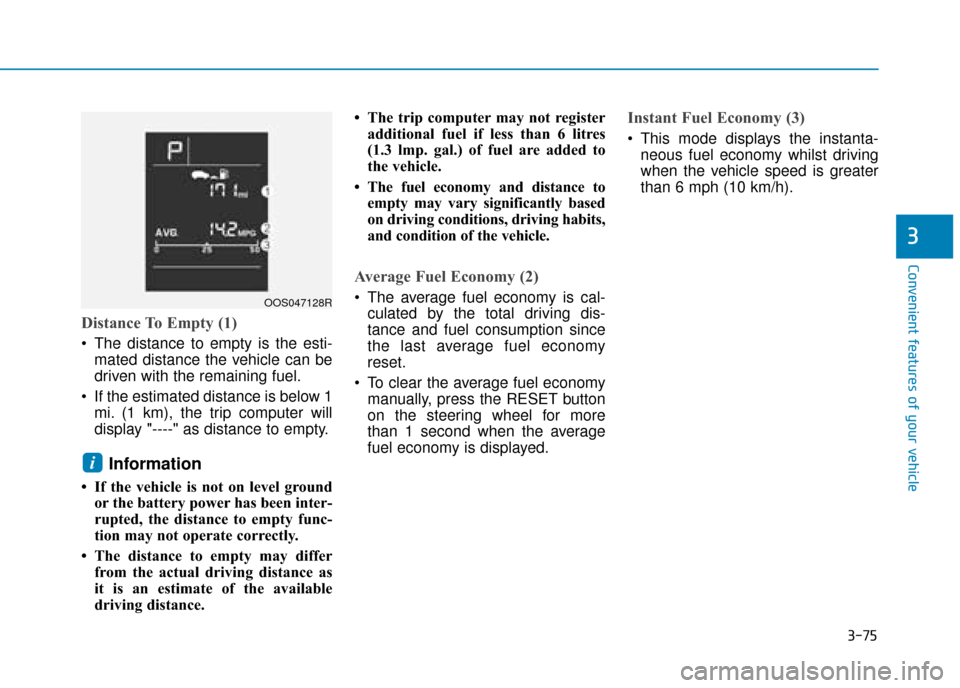 Hyundai Kona 2019 Owners Manual - RHD (UK, Australia) 3-75
Convenient features of your vehicle
3
Distance To Empty (1)
The distance to empty is the esti-mated distance the vehicle can be
driven with the remaining fuel.
If the estimated distance is belo Hyundai Kona 2019 Owners Manual - RHD (UK, Australia) 3-75
Convenient features of your vehicle
3
Distance To Empty (1)
The distance to empty is the esti-mated distance the vehicle can be
driven with the remaining fuel.
If the estimated distance is belo