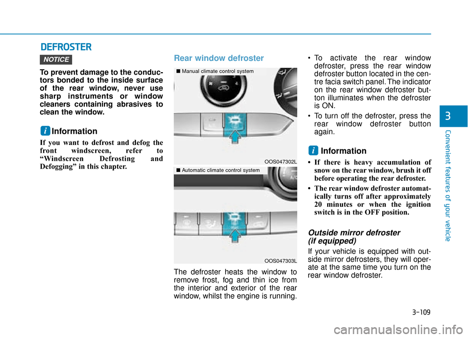 Hyundai Kona 2019  Owners Manual - RHD (UK, Australia) 3-109
Convenient features of your vehicle
3
D
DE
EF
FR
R O
O S
ST
T E
ER
R
To prevent damage to the conduc-
tors bonded to the inside surface
of the rear window, never use
sharp instruments or window
