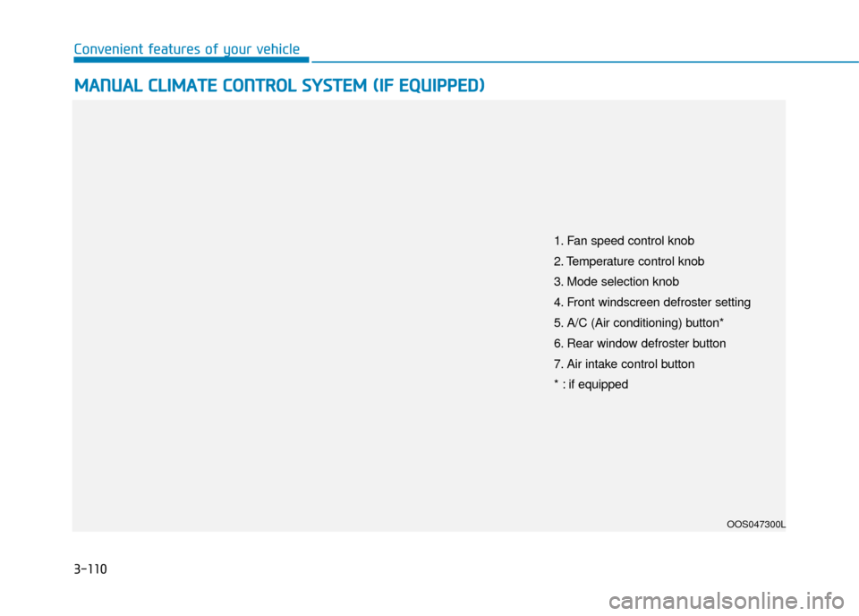 Hyundai Kona 2019  Owners Manual - RHD (UK, Australia) 3-110
Convenient features of your vehicle
M
MA
AN
N U
U A
AL
L 
 C
C L
LI
IM
M A
AT
TE
E 
 C
C O
O N
NT
TR
R O
O L
L 
 S
S Y
Y S
ST
T E
EM
M  
 (
( I
IF
F  
 E
E Q
Q U
UI
IP
P P
PE
ED
D )
)
OOS047300L