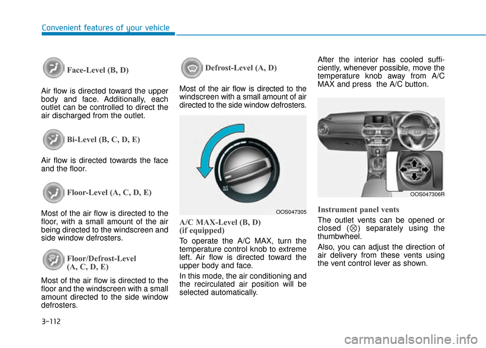 Hyundai Kona 2019  Owners Manual - RHD (UK, Australia) 3-112
Convenient features of your vehicle
Face-Level (B, D)
Air flow is directed toward the upper
body and face. Additionally, each
outlet can be controlled to direct the
air discharged from the outle