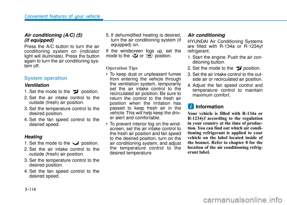 Hyundai Kona 2019  Owners Manual - RHD (UK, Australia) 3-114
Convenient features of your vehicle
Air conditioning (A/C) (5)(if equipped)
Press the A/C button to turn the air
conditioning system on (indicator
light will illuminate). Press the button
again 