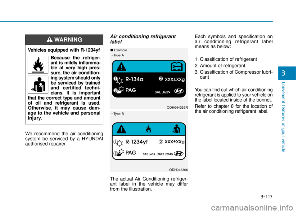 Hyundai Kona 2019  Owners Manual - RHD (UK, Australia) 3-117
Convenient features of your vehicle
3
We recommend the air conditioning
system be serviced by a HYUNDAI
authorised repairer.
Air conditioning refrigerantlabel
The actual Air Conditioning refrige