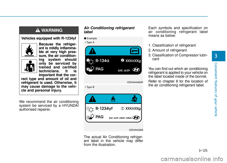 Hyundai Kona 2019  Owners Manual - RHD (UK, Australia) 3-125
Convenient features of your vehicle
3
We recommend the air conditioning
system be serviced by a HYUNDAI
authorised repairer.
Air Conditioning refrigerantlabel
The actual Air Conditioning refrige