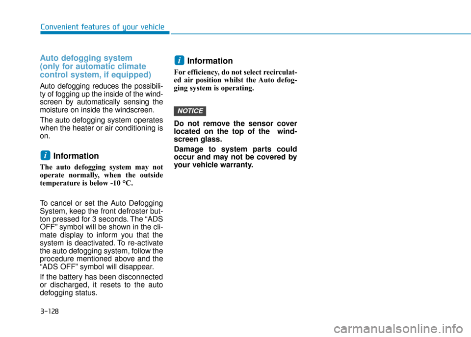 Hyundai Kona 2019  Owners Manual - RHD (UK, Australia) 3-128
Auto defogging system 
(only for automatic climate 
control system, if equipped)
Auto defogging reduces the possibili-
ty of fogging up the inside of the wind-
screen by automatically sensing th