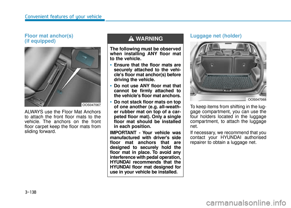 Hyundai Kona 2019  Owners Manual - RHD (UK, Australia) 3-138
Convenient features of your vehicle
Floor mat anchor(s) 
(if equipped)
ALWAYS use the Floor Mat Anchors
to attach the front floor mats to the
vehicle. The anchors on the front
floor carpet keep 