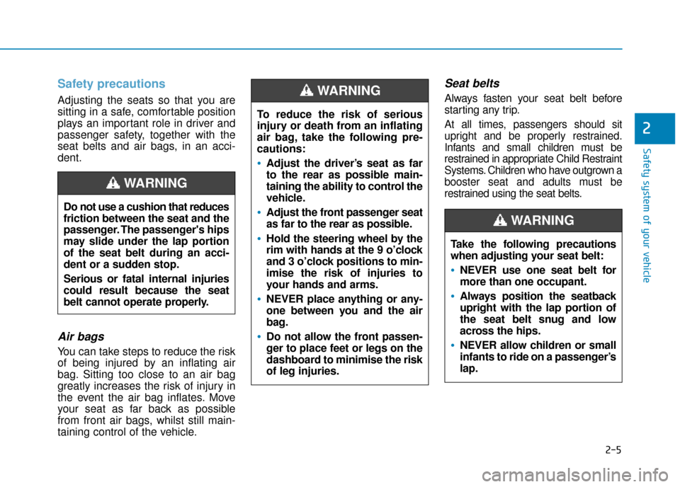 Hyundai Kona 2019 - RHD (UK, Australia) Owners Guide 2-5
Safety system of your vehicle
2
Safety precautions
Adjusting the seats so that you are
sitting in a safe, comfortable position
plays an important role in driver and
passenger safety, together wit Hyundai Kona 2019 - RHD (UK, Australia) Owners Guide 2-5
Safety system of your vehicle
2
Safety precautions
Adjusting the seats so that you are
sitting in a safe, comfortable position
plays an important role in driver and
passenger safety, together wit