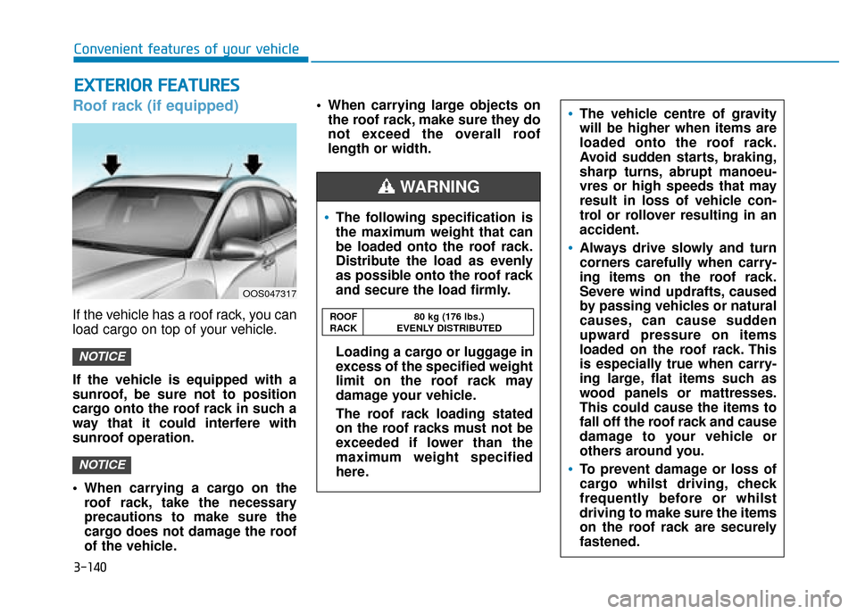 Hyundai Kona 2019  Owners Manual - RHD (UK, Australia) 3-140
Roof rack (if equipped)
If the vehicle has a roof rack, you can
load cargo on top of your vehicle.
If the vehicle is equipped with a
sunroof, be sure not to position
cargo onto the roof rack in 