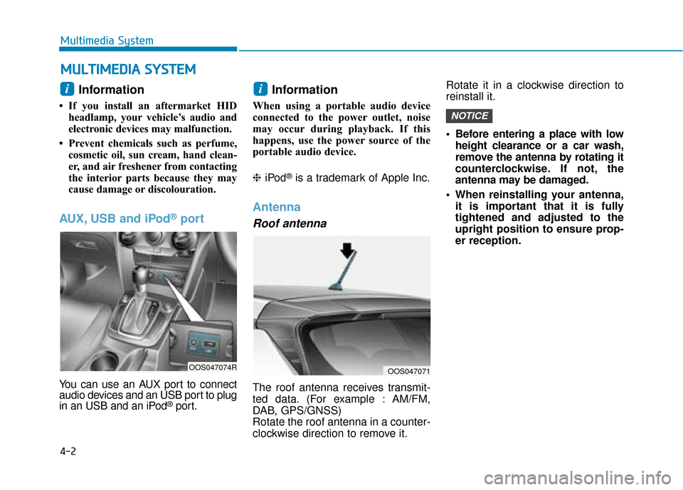 Hyundai Kona 2019  Owners Manual - RHD (UK, Australia) 4-2
Multimedia System
Information 
• If you install an aftermarket HIDheadlamp, your vehicle’s audio and
electronic devices may malfunction.
• Prevent chemicals such as perfume, cosmetic oil, su